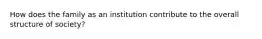 How does the family as an institution contribute to the overall structure of society?