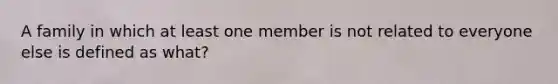 A family in which at least one member is not related to everyone else is defined as what?