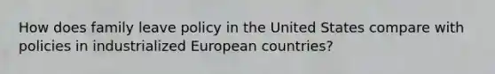 How does family leave policy in the United States compare with policies in industrialized European countries?