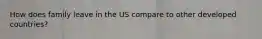 How does family leave in the US compare to other developed countries?