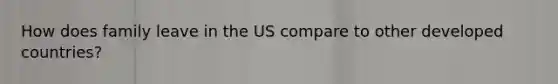 How does family leave in the US compare to other developed countries?