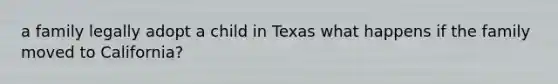 a family legally adopt a child in Texas what happens if the family moved to California?