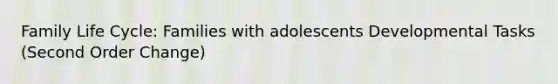 Family Life Cycle: Families with adolescents Developmental Tasks (Second Order Change)