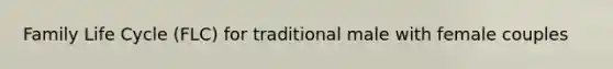 Family Life Cycle (FLC) for traditional male with female couples