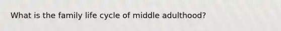 What is the family life cycle of middle adulthood?