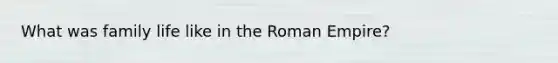 What was family life like in the Roman Empire?