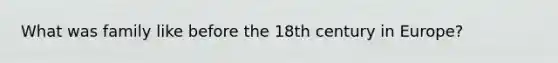 What was family like before the 18th century in Europe?