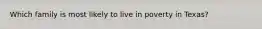 Which family is most likely to live in poverty in Texas?