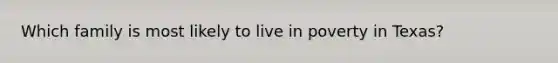 Which family is most likely to live in poverty in Texas?