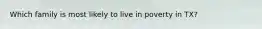 Which family is most likely to live in poverty in TX?