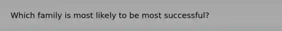 Which family is most likely to be most successful?
