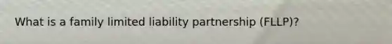 What is a family limited liability partnership (FLLP)?