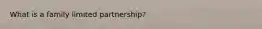 What is a family limited partnership?