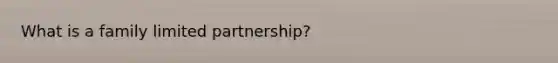 What is a family limited partnership?