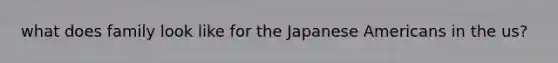 what does family look like for the Japanese Americans in the us?