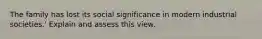 The family has lost its social significance in modern industrial societies.' Explain and assess this view.