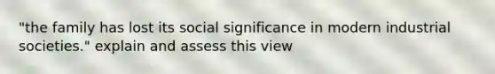 "the family has lost its social significance in modern industrial societies." explain and assess this view