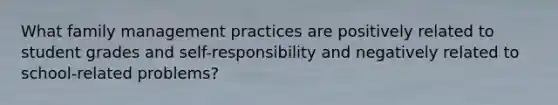 What family management practices are positively related to student grades and self-responsibility and negatively related to school-related problems?