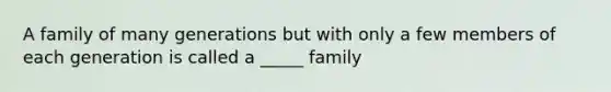 A family of many generations but with only a few members of each generation is called a _____ family