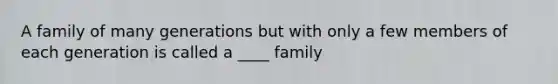 A family of many generations but with only a few members of each generation is called a ____ family