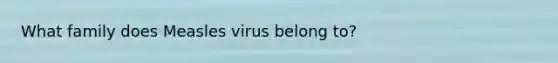 What family does Measles virus belong to?