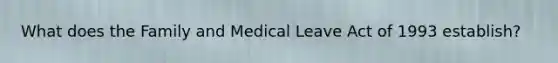 What does the Family and Medical Leave Act of 1993 establish?