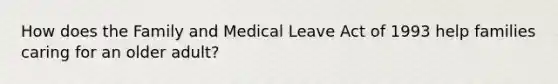 How does the Family and Medical Leave Act of 1993 help families caring for an older adult?