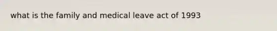 what is the family and medical leave act of 1993