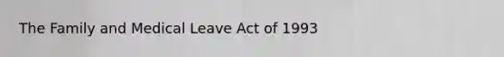 The Family and Medical Leave Act of 1993