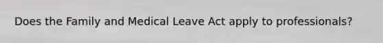 Does the Family and Medical Leave Act apply to professionals?
