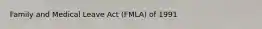 Family and Medical Leave Act (FMLA) of 1991