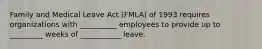 Family and Medical Leave Act (FMLA) of 1993 requires organizations with __________ employees to provide up to _________ weeks of ___________ leave.