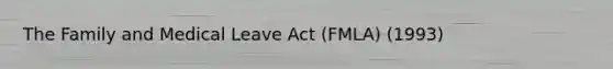 The Family and Medical Leave Act (FMLA) (1993)