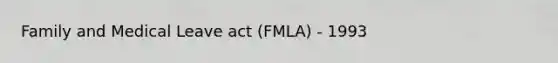 Family and Medical Leave act (FMLA) - 1993