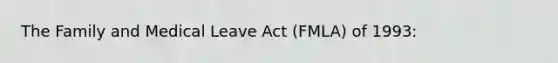 The Family and Medical Leave Act (FMLA) of 1993: