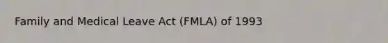 Family and Medical Leave Act (FMLA) of 1993