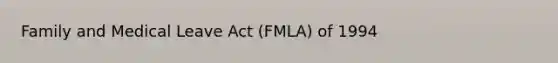 Family and Medical Leave Act (FMLA) of 1994