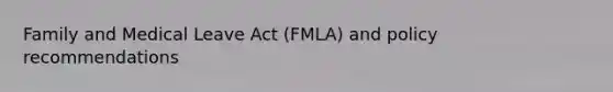 Family and Medical Leave Act (FMLA) and policy recommendations