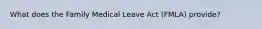 What does the Family Medical Leave Act (FMLA) provide?