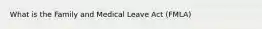 What is the Family and Medical Leave Act (FMLA)