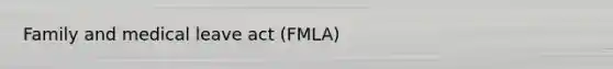 Family and medical leave act (FMLA)