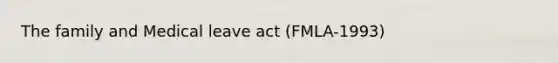 The family and Medical leave act (FMLA-1993)