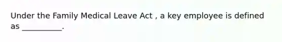 Under the Family Medical Leave Act , a key employee is defined as __________.