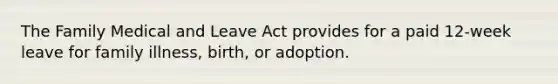 The Family Medical and Leave Act provides for a paid 12-week leave for family illness, birth, or adoption.