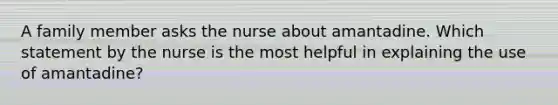 A family member asks the nurse about amantadine. Which statement by the nurse is the most helpful in explaining the use of amantadine?