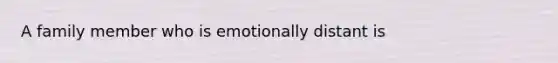 A family member who is emotionally distant is