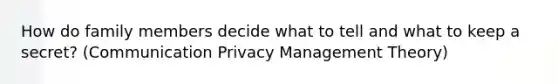 How do family members decide what to tell and what to keep a secret? (Communication Privacy Management Theory)