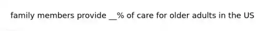 family members provide __% of care for older adults in the US