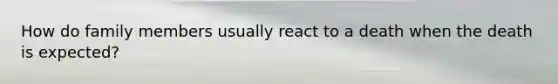 How do family members usually react to a death when the death is expected?