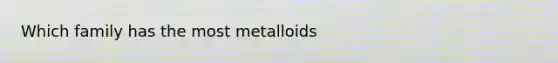 Which family has the most metalloids